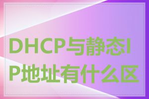 DHCP与静态IP地址有什么区别