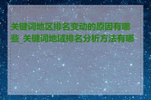 关键词地区排名变动的原因有哪些_关键词地域排名分析方法有哪些