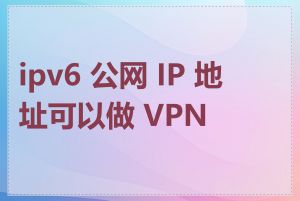 ipv6 公网 IP 地址可以做 VPN 吗