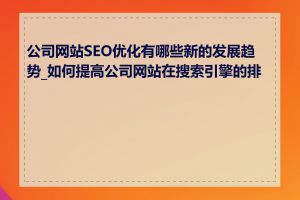 公司网站SEO优化有哪些新的发展趋势_如何提高公司网站在搜索引擎的排名