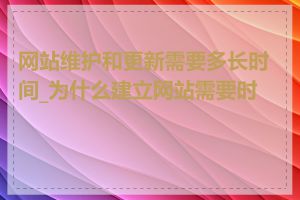 网站维护和更新需要多长时间_为什么建立网站需要时间