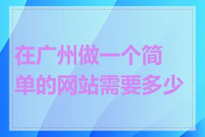 在广州做一个简单的网站需要多少钱