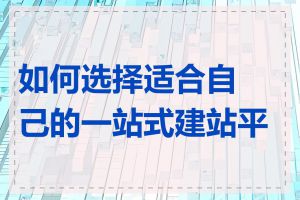 如何选择适合自己的一站式建站平台