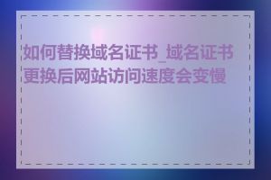 如何替换域名证书_域名证书更换后网站访问速度会变慢吗