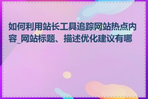 如何利用站长工具追踪网站热点内容_网站标题、描述优化建议有哪些