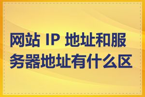 网站 IP 地址和服务器地址有什么区别