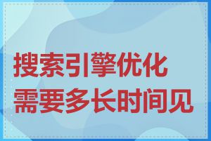 搜索引擎优化需要多长时间见效