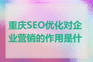 重庆SEO优化对企业营销的作用是什么