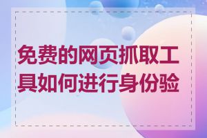 免费的网页抓取工具如何进行身份验证