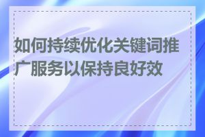 如何持续优化关键词推广服务以保持良好效果