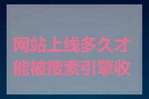 网站上线多久才能被搜索引擎收录