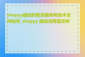 shopyy建站的售后服务和技术支持如何_shopyy 建站流程是怎样的