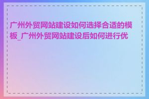 广州外贸网站建设如何选择合适的模板_广州外贸网站建设后如何进行优化