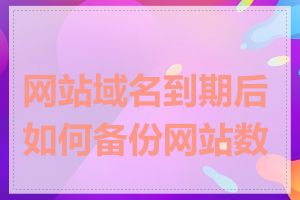 网站域名到期后如何备份网站数据