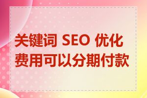 关键词 SEO 优化费用可以分期付款吗