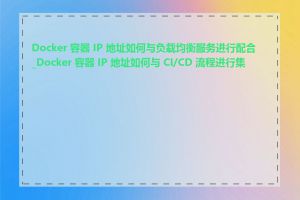 Docker 容器 IP 地址如何与负载均衡服务进行配合_Docker 容器 IP 地址如何与 CI/CD 流程进行集成