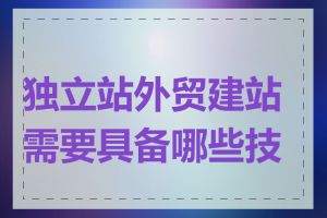 独立站外贸建站需要具备哪些技能