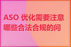 ASO 优化需要注意哪些合法合规的问题