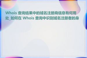 Whois 查询结果中的域名注册商信息有何用处_如何在 Whois 查询中识别域名注册者的身份