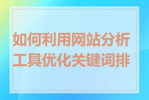 如何利用网站分析工具优化关键词排名