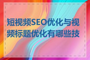 短视频SEO优化与视频标题优化有哪些技巧