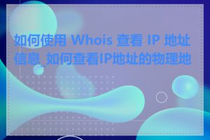 如何使用 Whois 查看 IP 地址信息_如何查看IP地址的物理地址