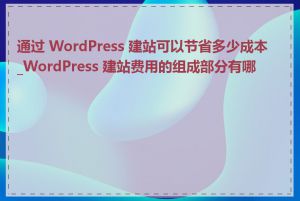 通过 WordPress 建站可以节省多少成本_WordPress 建站费用的组成部分有哪些