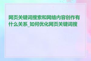 网页关键词搜索和网络内容创作有什么关系_如何优化网页关键词搜索