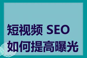 短视频 SEO 如何提高曝光度