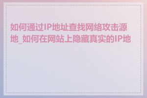 如何通过IP地址查找网络攻击源地_如何在网站上隐藏真实的IP地址