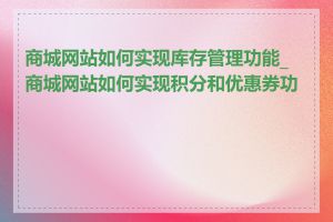 商城网站如何实现库存管理功能_商城网站如何实现积分和优惠券功能