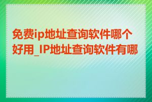 免费ip地址查询软件哪个好用_IP地址查询软件有哪些