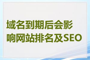 域名到期后会影响网站排名及SEO吗