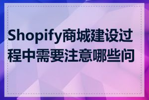 Shopify商城建设过程中需要注意哪些问题