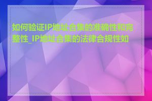 如何验证IP地址合集的准确性和完整性_IP地址合集的法律合规性如何