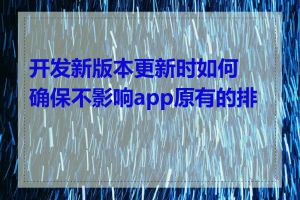 开发新版本更新时如何确保不影响app原有的排名