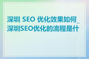 深圳 SEO 优化效果如何_深圳SEO优化的流程是什么