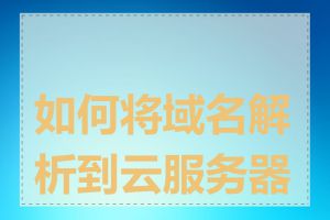 如何将域名解析到云服务器上