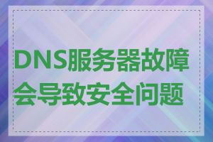 DNS服务器故障会导致安全问题吗