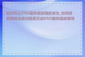 如何防止DNS服务器故障的发生_如何排查网络连接问题是否由DNS服务器故障导致