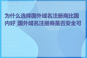 为什么选择国外域名注册商比国内好_国外域名注册商是否安全可靠