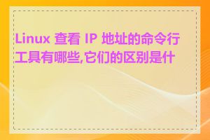 Linux 查看 IP 地址的命令行工具有哪些,它们的区别是什么