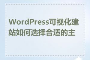 WordPress可视化建站如何选择合适的主题