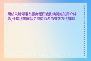 网站关键词排名服务是否会影响网站的用户体验_快速提高网站关键词排名的有效方法有哪些