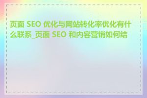 页面 SEO 优化与网站转化率优化有什么联系_页面 SEO 和内容营销如何结合