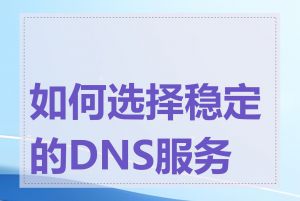 如何选择稳定的DNS服务器