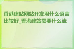 香港建站网站开发用什么语言比较好_香港建站需要什么流程