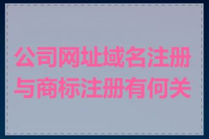 公司网址域名注册与商标注册有何关联