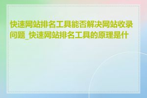 快速网站排名工具能否解决网站收录问题_快速网站排名工具的原理是什么