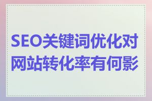 SEO关键词优化对网站转化率有何影响